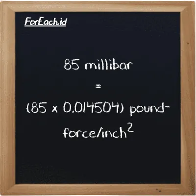 How to convert millibar to pound-force/inch<sup>2</sup>: 85 millibar (mbar) is equivalent to 85 times 0.014504 pound-force/inch<sup>2</sup> (lbf/in<sup>2</sup>)